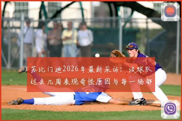 苏比门迪2026年最新采访:谈球队过去几周表现奇怪原因与每一场都是决赛的决战心态