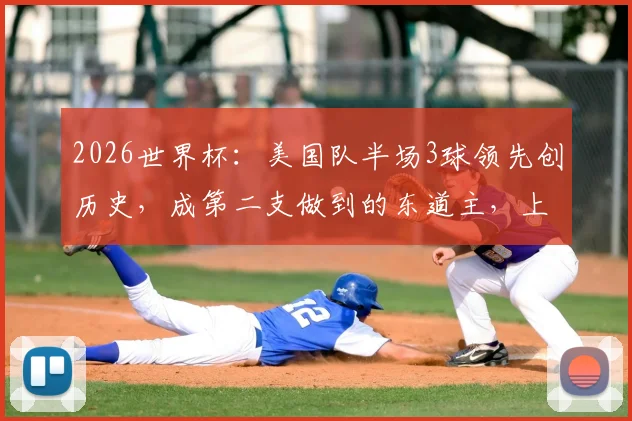 2026世界杯:美国队半场3球领先创历史,成第二支做到的东道主,上次是意大利