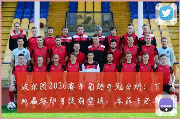 波尔图2026赛季葡超夺冠分析:下轮赢球即可提前登顶,本菲卡还有机会吗?