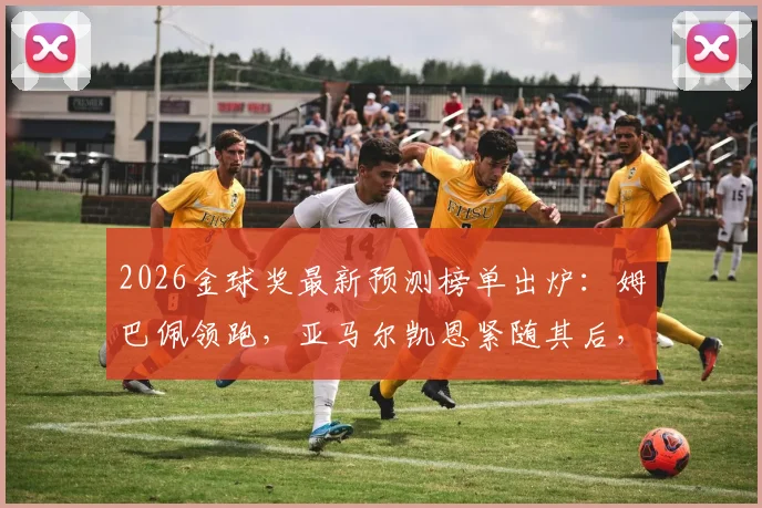 2026金球奖最新预测榜单出炉:姆巴佩领跑,亚马尔凯恩紧随其后,附球员竞争力深度分析