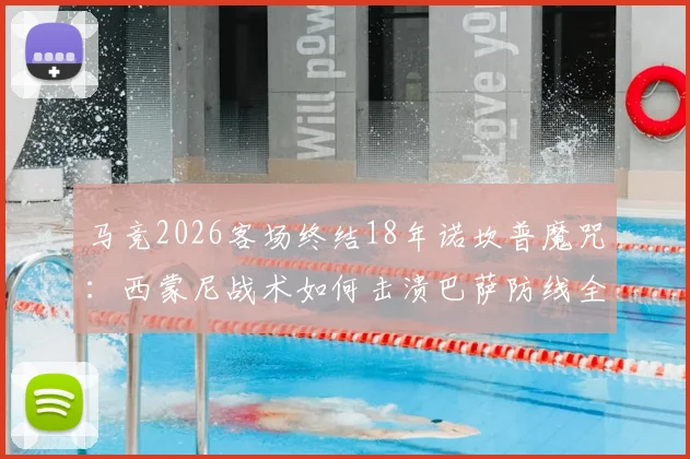 马竞2026客场终结18年诺坎普魔咒：西蒙尼战术如何击溃巴萨防线全解析