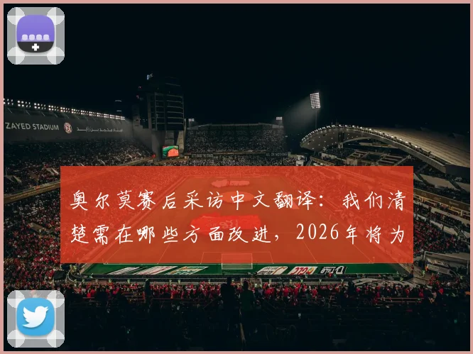 奥尔莫赛后采访中文翻译:我们清楚需在哪些方面改进,2026年将为己正名,附技术特点解析