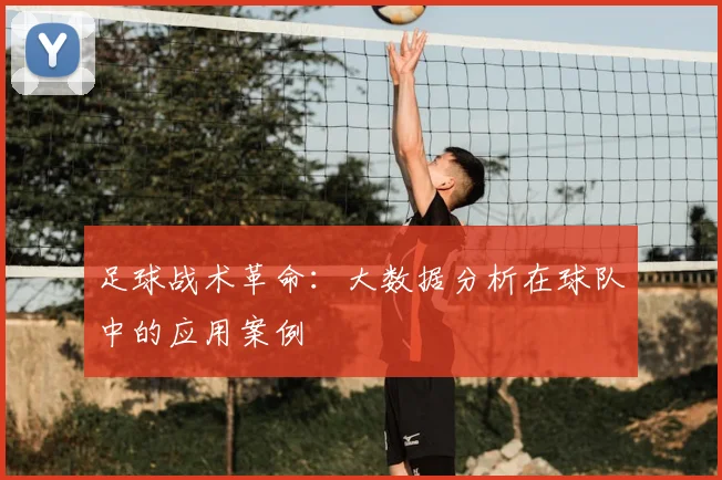 足球战术革命：大数据分析在球队中的应用案例