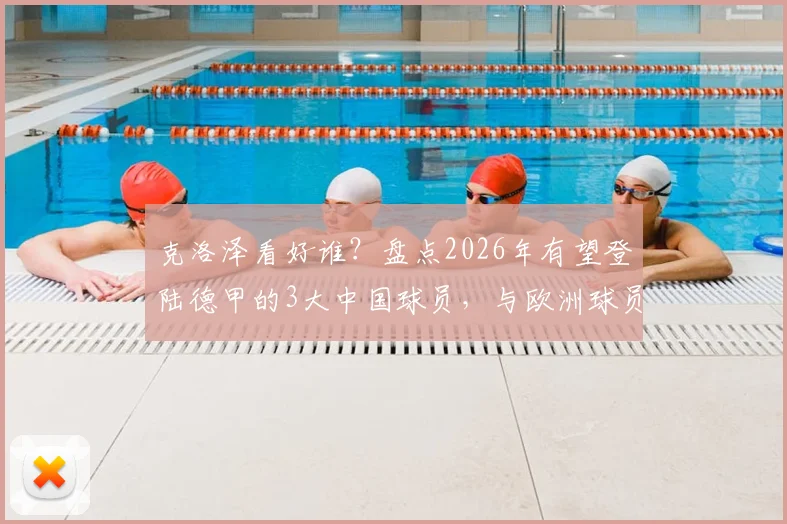 克洛泽看好谁？盘点2026年有望登陆德甲的3大中国球员，与欧洲球员差距深度剖析