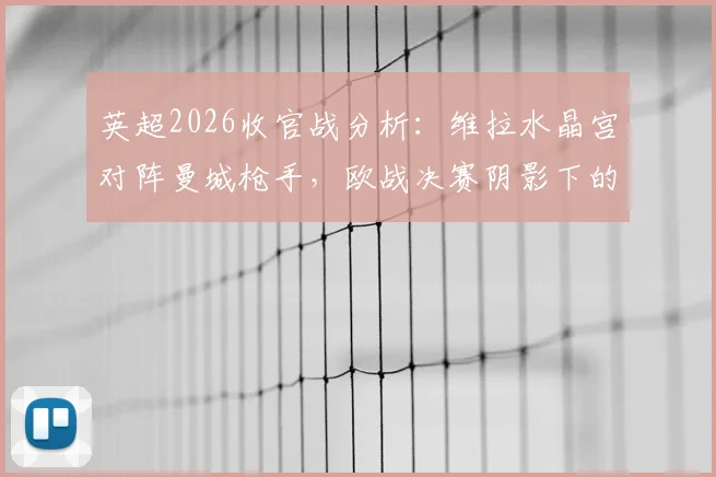 英超2026收官战分析:维拉水晶宫对阵曼城枪手,欧战决赛阴影下的“判官”成色几何?