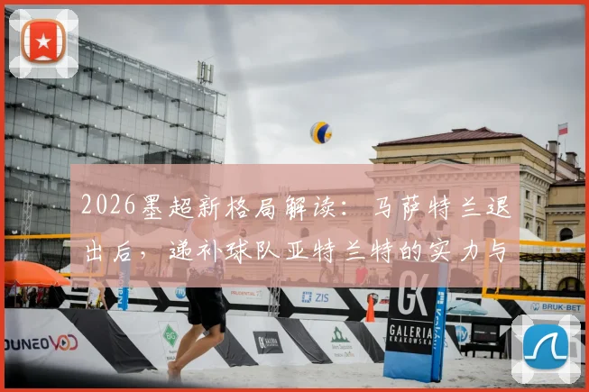 2026墨超新格局解读:马萨特兰退出后,递补球队亚特兰特的实力与前景分析