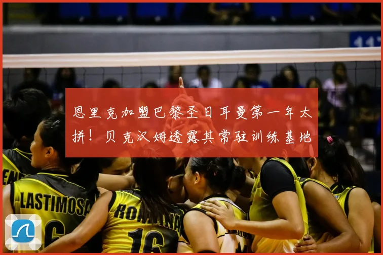 恩里克加盟巴黎圣日耳曼第一年太拼!贝克汉姆透露其常驻训练基地,工作强度曝光