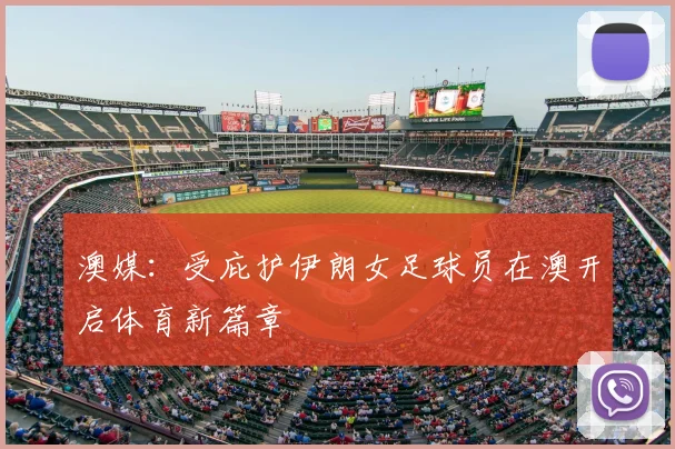 澳媒:受庇护伊朗女足球员在澳开启体育新篇章