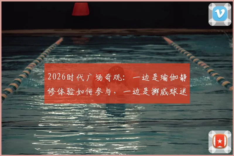 2026时代广场奇观:一边是瑜伽静修体验如何参与,一边是挪威球迷疯狂庆典来源解析