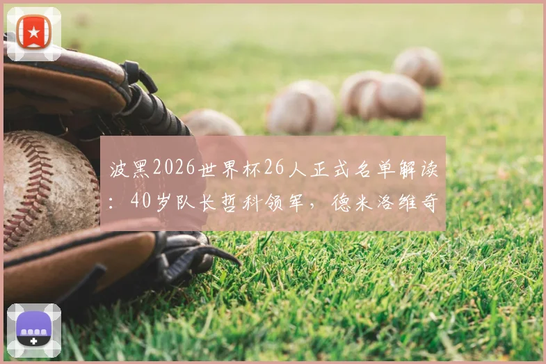 波黑2026世界杯26人正式名单解读:40岁队长哲科领军,德米洛维奇入选,附阵容分析与新星前瞻