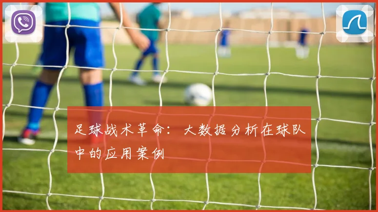 足球战术革命：大数据分析在球队中的应用案例