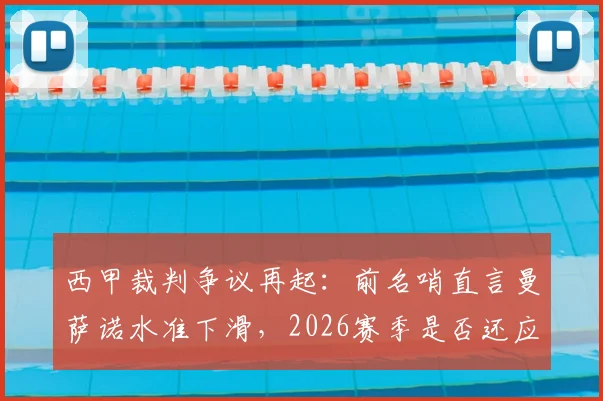 西甲裁判争议再起：前名哨直言曼萨诺水准下滑，2026赛季是否还应执哨？球迷热议执法标准
