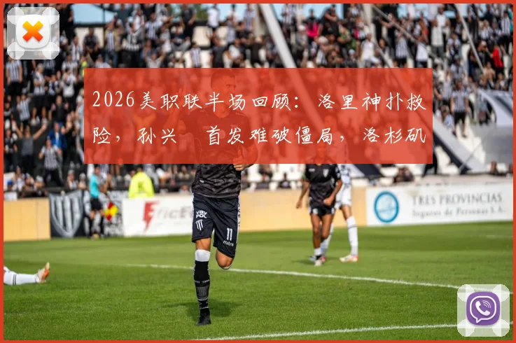 2026美职联半场回顾：洛里神扑救险，孙兴慜首发难破僵局，洛杉矶与圣何塞互交白卷