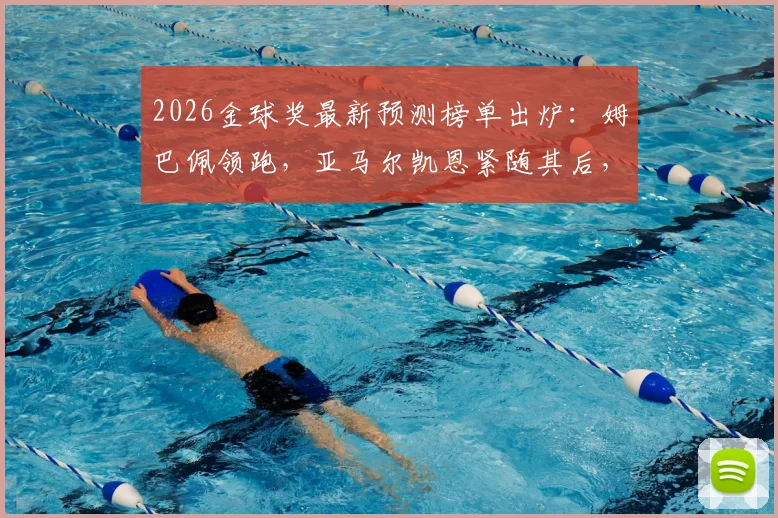 2026金球奖最新预测榜单出炉:姆巴佩领跑,亚马尔凯恩紧随其后,附球员竞争力深度分析