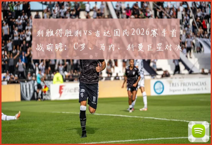 利雅得胜利vs吉达国民2026赛季首战前瞻：C罗、马内、科曼巨星对决，首发阵容与战术看点全解析
