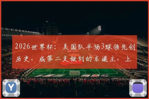 2026世界杯：美国队半场3球领先创历史，成第二支做到的东道主，上次是意大利
