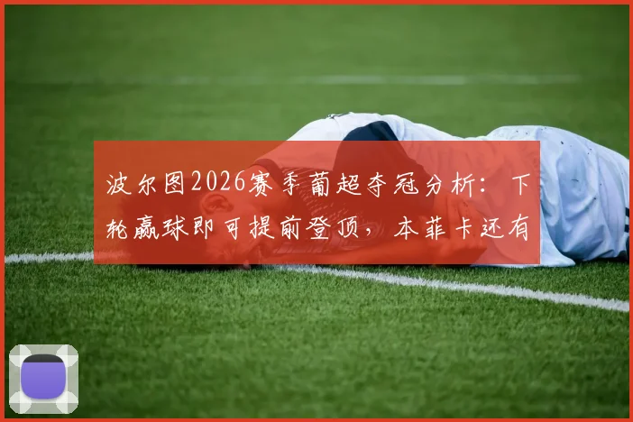 波尔图2026赛季葡超夺冠分析:下轮赢球即可提前登顶,本菲卡还有机会吗?