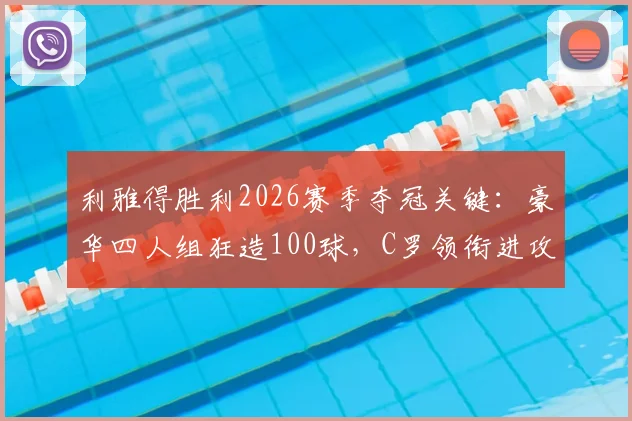 利雅得胜利2026赛季夺冠关键:豪华四人组狂造100球,C罗领衔进攻火力全解析