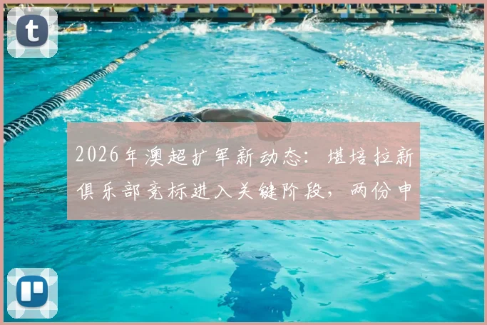 2026年澳超扩军新动态：堪培拉新俱乐部竞标进入关键阶段，两份申请细节与未来影响分析