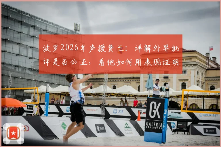 波罗2026年声援费兰：详解外界批评是否公正，看他如何用表现证明自己配得上这一切