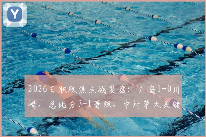 2026日职联焦点战复盘：广岛1-0川崎，总比分3-1晋级，中村草太关键一击定乾坤