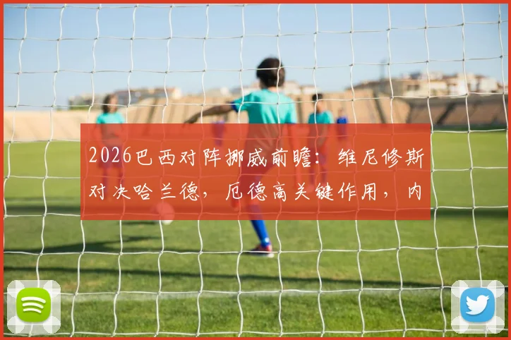 2026巴西对阵挪威前瞻:维尼修斯对决哈兰德,厄德高关键作用,内马尔成后手变数