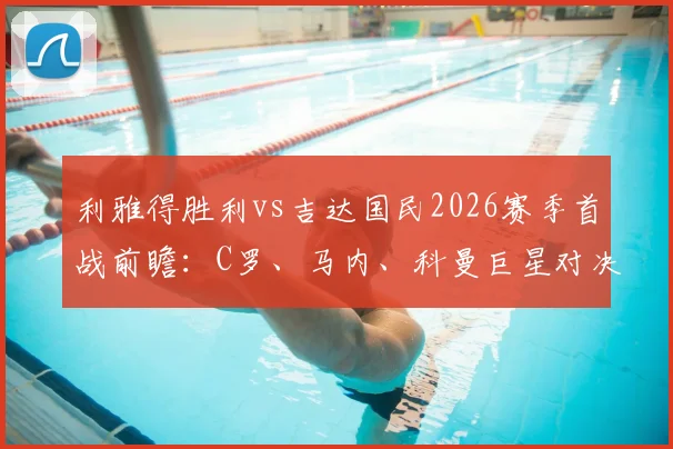 利雅得胜利vs吉达国民2026赛季首战前瞻：C罗、马内、科曼巨星对决，首发阵容与战术看点全解析