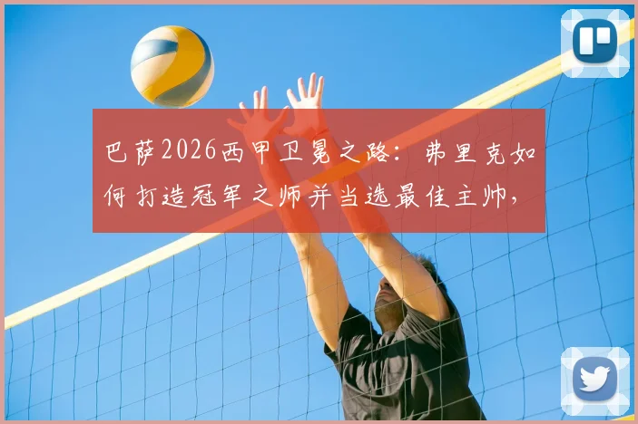 巴萨2026西甲卫冕之路：弗里克如何打造冠军之师并当选最佳主帅，关键战术与赛季回顾