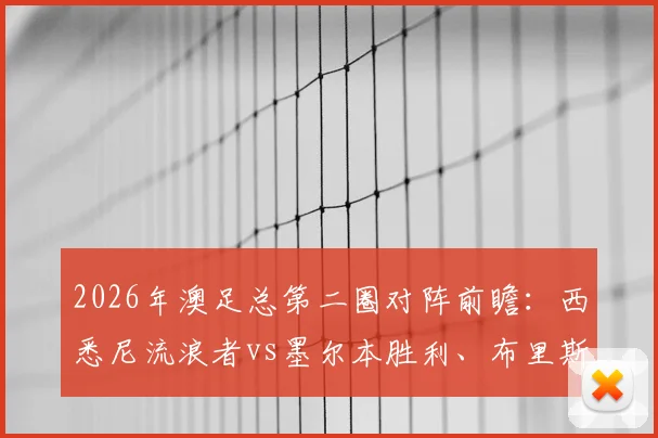 2026年澳足总第二圈对阵前瞻:西悉尼流浪者vs墨尔本胜利、布里斯班狮吼vs悉尼FC直播入口与胜负关键解析